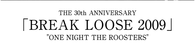 THE 30 ANNIVERSARY [BREAK LOOSE 2009] ONE NIGHT THE ROOSTERS