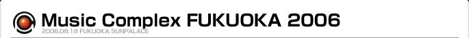 Music Complex FUKUOKA 2006